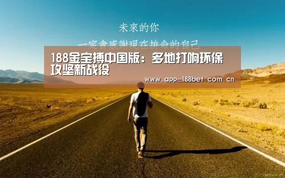 188金宝搏中国版:多地打响环保攻坚新战役(图1) 188金宝搏中国版