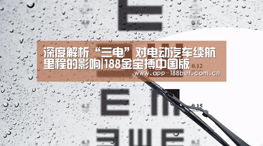 深度解析“三电”对电动汽车续航里程的影响|188金宝搏中国版(图2) 188金宝搏下载安装
