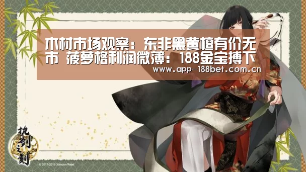 木材市场观察:东非黑黄檀有价无市 菠萝格利润微薄:188金宝搏下载安装(图4) 188金宝搏下载安装