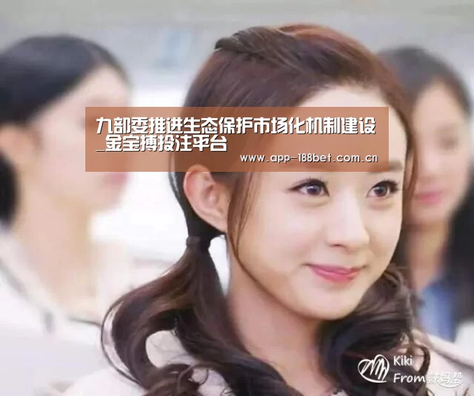 九部委推进生态保护市场化机制建设_金宝搏投注平台(图1) 188金宝搏官网登录