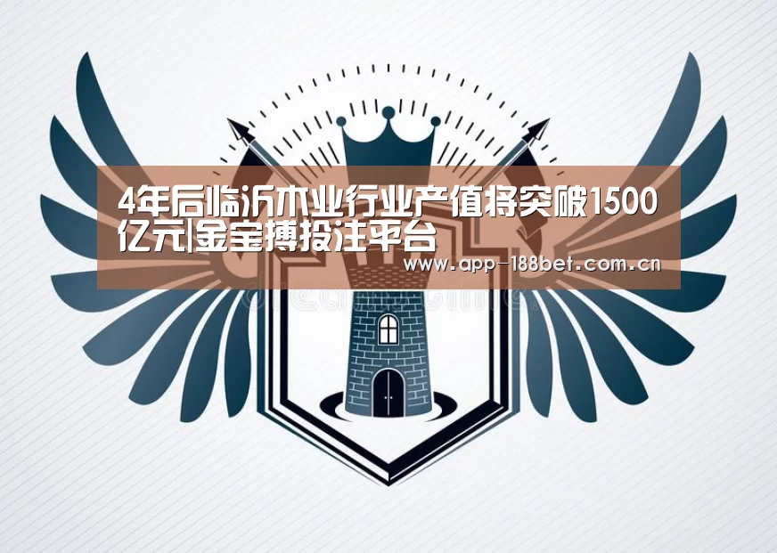 4年后临沂木业行业产值将突破1500亿元|金宝搏投注平台(图2) 188金宝搏中国版