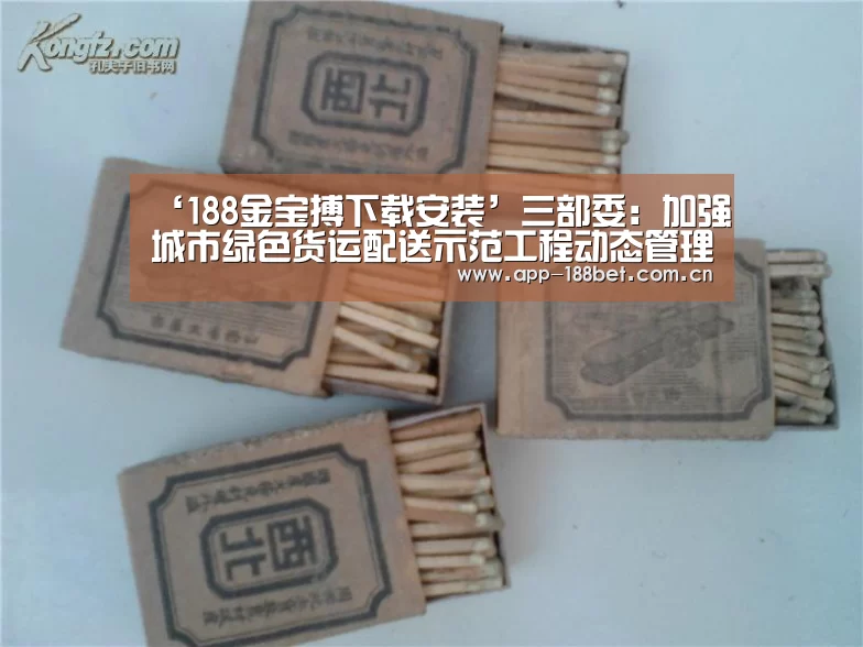 ‘188金宝搏下载安装’三部委:加强城市绿色货运配送示范工程动态管理工作(图1) 188金宝搏官网登录