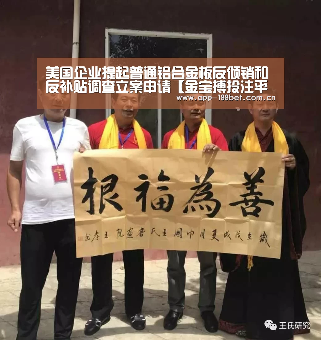 美国企业提起普通铝合金板反倾销和反补贴调查立案申请【金宝搏投注平台】(图2) 金宝搏投注平台