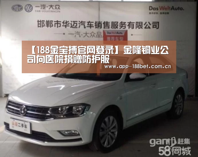 【188金宝搏官网登录】金隆铜业公司向医院捐赠防护服(图2) 188金宝搏官网登录